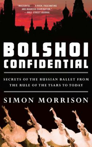 Könyv Bolshoi Confidential - Secrets of the Russian Ballet from the Rule of the Tsars to Today Simon Morrison