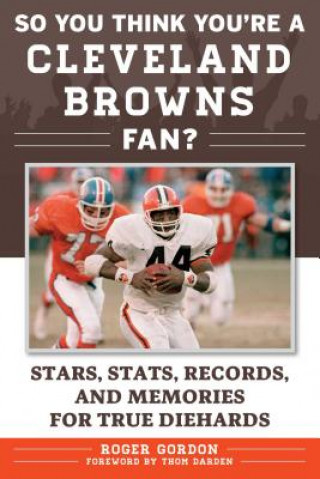Kniha So You Think You're a Cleveland Browns Fan?: Stars, Stats, Records, and Memories for True Diehards Roger Gordon