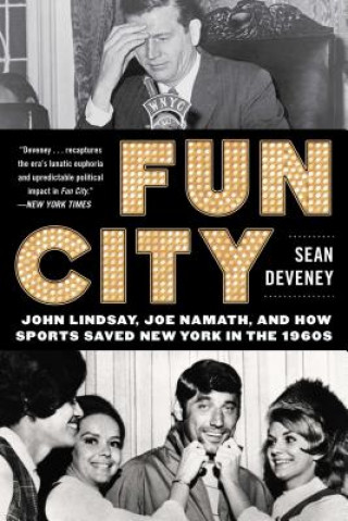 Kniha Fun City: John Lindsay, Joe Namath, and How Sports Saved New York in the 1960s Sean Deveney