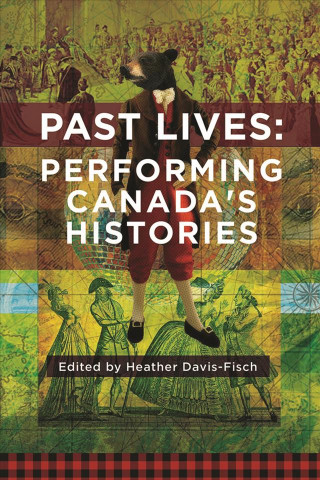 Knjiga Past Lives: Performing Canada's Histories Heather Davis-Fisch