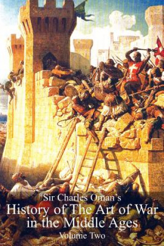 Könyv Sir Charles Oman's History of the Art of War in the Middle Ages, Volume 2 Sir Charles William Oman