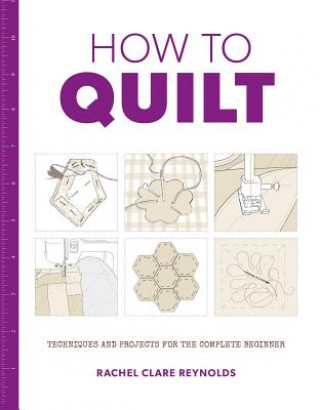 Kniha How to Quilt: Techniques and Projects for the Complete Beginner Rachel Reynolds