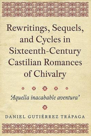 Könyv Rewritings, Sequels, and Cycles in Sixteenth-Century Castilian Romances of Chivalry Daniel Gutierrez Trapaga