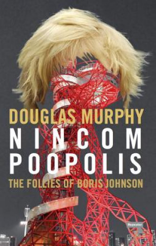 Knjiga Nincompoopolis: The Follies of Boris Johnson Douglas Murphy