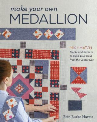 Könyv Make Your Own Medallion: Mix + Match Blocks and Borders to Build Your Quilt from the Center Out Erin Harris