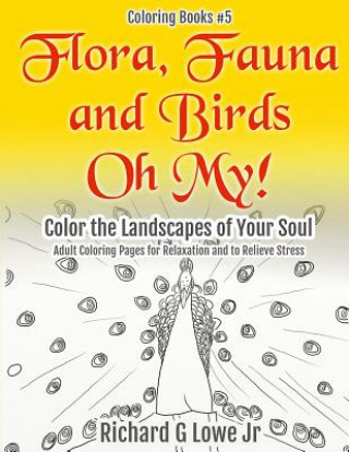 Könyv Flora, Fauna and Birds Oh My! Color the Landscapes of Your Soul Richard G Lowe Jr