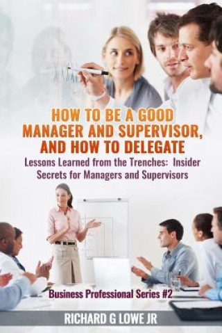 Carte How to be a Good Manager and Supervisor, and How to Delegate Richard G Lowe Jr