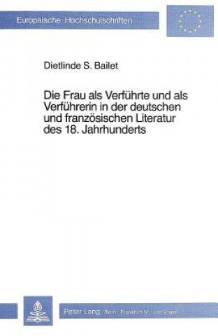 Kniha Die Frau als Verfuehrte und als Verfuehrerin in der deutschen und franzoesischen Literatur des 18. Jahrhunderts Dietlinde S. Bailet