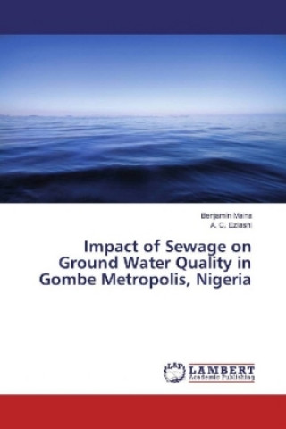 Könyv Impact of Sewage on Ground Water Quality in Gombe Metropolis, Nigeria Benjamin Maina