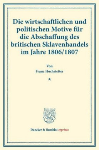Kniha Die wirtschaftlichen und politischen Motive für die Abschaffung des britischen Sklavenhandels im Jahre 1806/1807. Franz Hochstetter