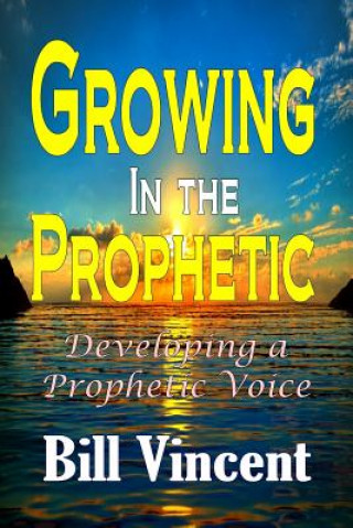 Kniha Growing In the Prophetic Bill Vincent