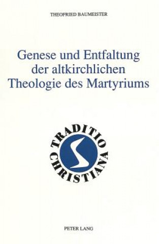 Kniha Genese und Entfaltung der altkirchlichen Theologie des Martyriums Theofried Baumeister