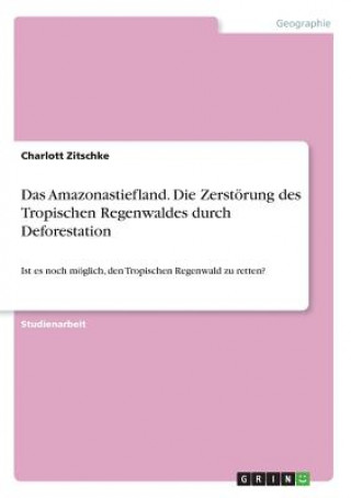 Kniha Das Amazonastiefland. Die Zerstörung des Tropischen Regenwaldes durch Deforestation Charlott Zitschke
