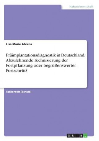 Könyv Präimplantationsdiagnostik in Deutschland. Abzulehnende Technisierung der Fortpflanzung oder begrüßenswerter Fortschritt? Lisa Marie Ahrens