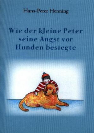 Kniha Wie der kleine Peter seine Angst vor Hunden besiegte Hans-Peter Henning