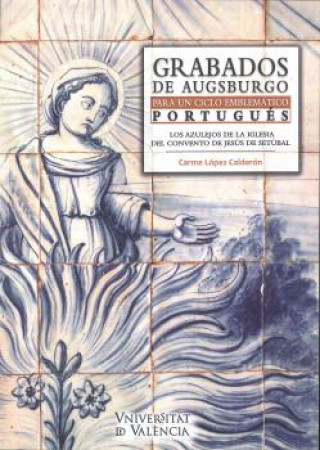 Книга Grabados de Augsburgo para un ciclo emblemático portugués: Los azulejos de la Iglesia del Convento de Jesús de Setúbal CARME LOPEZ