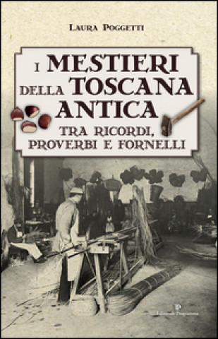 Knjiga I mestieri della Toscana antica tra ricordi, proverbi e fornelli Laura Poggetti