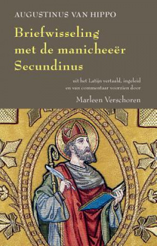 Carte Augustinus Van Hippo. Briefwisseling Met de Manicheeer Secundinus: Antwoord Aan Secundinus, Voorafgegaan Door de Brief Van Secundinus Aan Augustinus M. Verschoren