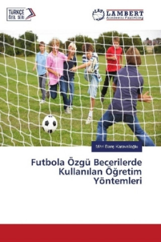 Книга Futbola Özgü Becerilerde Kullan lan Ögretim Yöntemleri Mihri Baris Karavelioglu