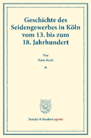 Könyv Geschichte des Seidengewerbes in Köln vom 13. bis zum 18. Jahrhundert. Hans Koch