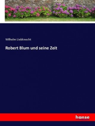 Kniha Robert Blum und seine Zeit Wilhelm Liebknecht