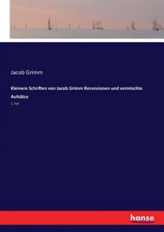 Könyv Kleinere Schriften von Jacob Grimm Recensionen und vermischte Aufsatze Grimm Jacob Grimm