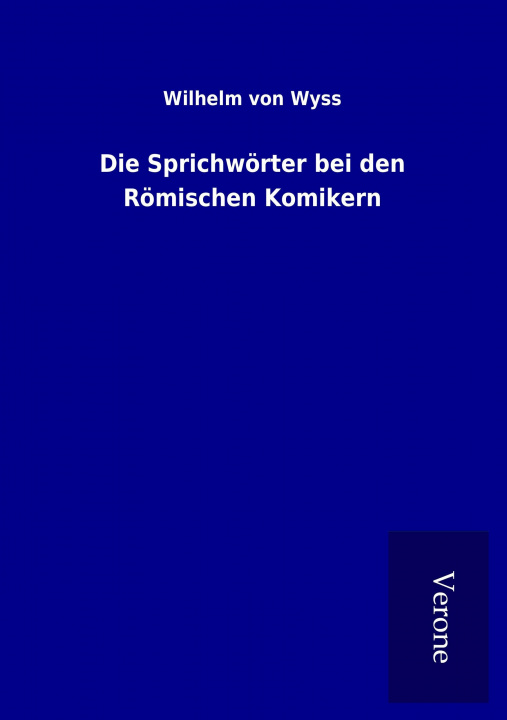 Kniha Die Sprichwörter bei den Römischen Komikern Wilhelm von Wyss