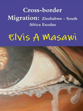 Kniha Cross-Border Migration: Zimbabwe - South Africa Exodus Elvis A Masawi