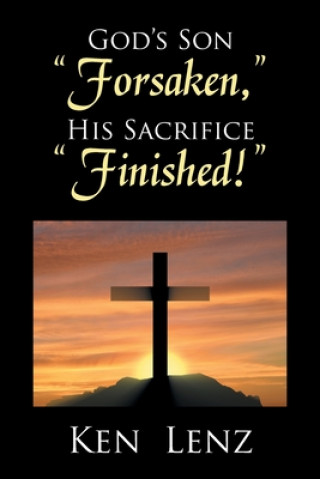 Buch God's Son Forsaken, His Sacrifice Finished! KEN LENZ