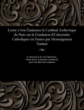 Könyv Lettre a Son  minence Le Cardinal Archev que de Paris Sur La Fondation d'Universit s Catholiques En France Par Monseigeneur Turinaz TURINAZ MONSEIGNEUR