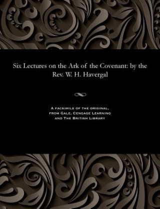 Livre Six Lectures on the Ark of the Covenant W. H. HAVERGAL