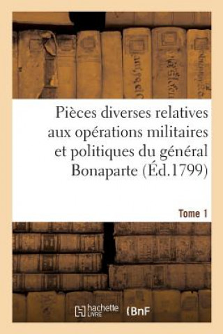 Könyv Pieces Diverses Relatives Aux Operations Militaires Et Politiques Du General Bonaparte. Tome 1 SANS AUTEUR