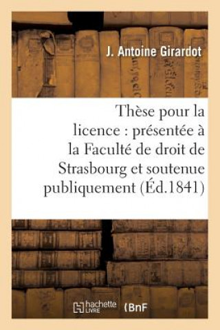 Kniha These Pour La Licence: Presentee A La Faculte de Droit de Strasbourg Et Soutenue GIRARDOT-J