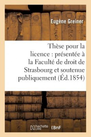 Kniha These Pour La Licence: Presentee A La Faculte de Droit de Strasbourg Et Soutenue GREINER-E