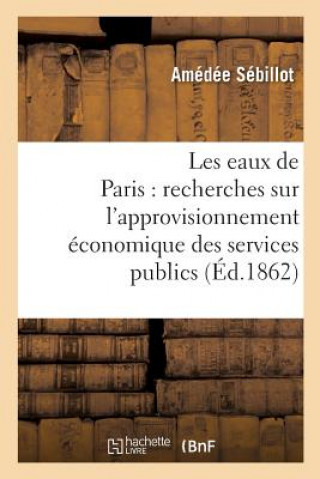 Kniha Les Eaux de Paris: Recherches Sur l'Approvisionnement Economique Des Services Publics SEBILLOT-A