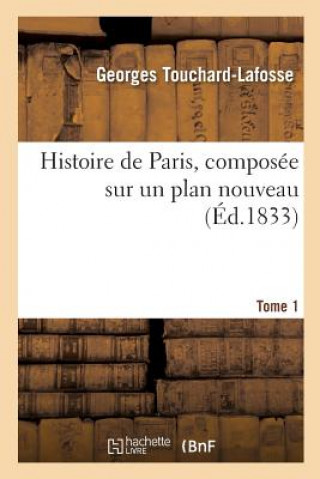 Carte Histoire de Paris, Composee Sur Un Plan Nouveau. Tome 1 TOUCHARD-LAFOSSE-G