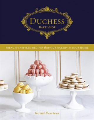 Kniha Duchess Bake Shop: French-Inspired Recipes from Our Bakery to Your Home: A Baking Book Duchess Bake Shop Ltd