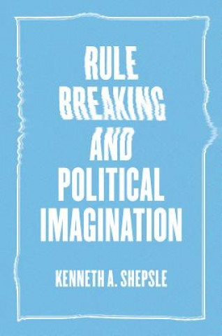 Kniha Rule Breaking and Political Imagination Kenneth A. Shepsle