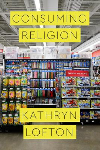 Knjiga Consuming Religion Kathryn Lofton