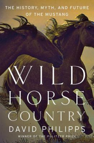 Könyv Wild Horse Country - The History, Myth, and Future of the Mustang David Philipps