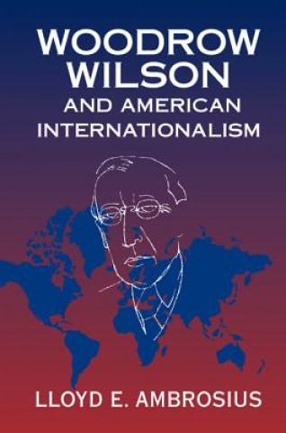 Kniha Woodrow Wilson and American Internationalism Lloyd E. Ambrosius
