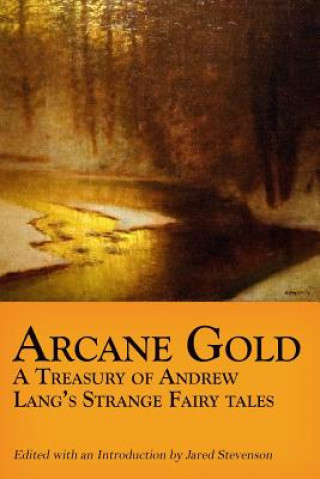 Könyv Arcane Gold: A Treasury of Andrew Lang's Strange Fairy Tales Jared Stevenson