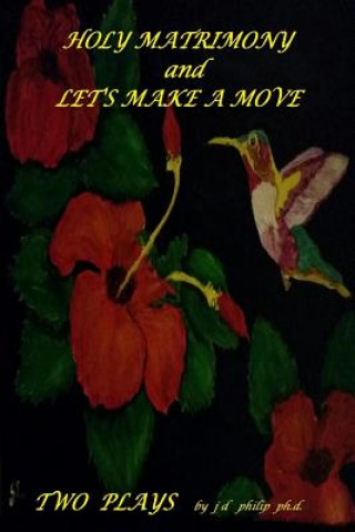 Könyv Holy Matrimony and Let's Make a Move Two Plays j d philip ph.d.