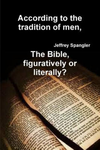 Könyv According to the Tradition of Men, the Bible, Figuratively or Literally? Jeffrey Spangler