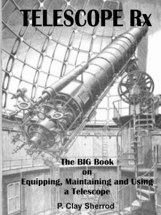 Könyv Telescope Rx - the Big Book on Equipping, Maintaining and Using a Telescope Clay Sherrod