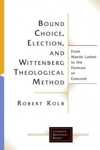 Carte Bound Choice, Election, and Wittenberg Theological Method Robert Kolb