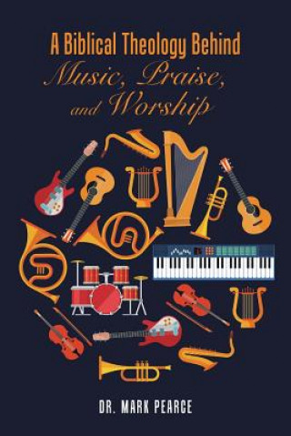 Kniha Biblical Theology Behind Music, Praise, and Worship DR. MARK PEARCE