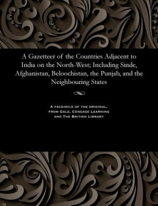 Könyv Gazetteer of the Countries Adjacent to India on the North-West; Including Sinde, Afghanistan, Beloochistan, the Punjab, and the Neighbouring States EDWARD THORNTON