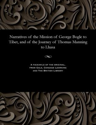 Carte Narratives of the Mission of George Bogle to Tibet, and of the Journey of Thomas Manning to Lhasa CLEMENTS R. MARKHAM