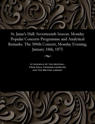 Buch St. Jame's Hall. Seventeenth Season. Monday Popular Concerts Programme and Analytical Remarks. the 500th Concert, Monday Evening, January 18th, 1875 Various